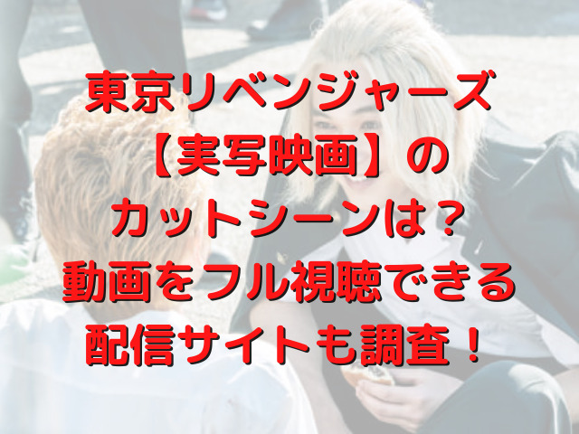 東京リベンジャーズ【実写映画】のカットシーンは？動画をフル視聴できる配信サイトも調査！の文字画像