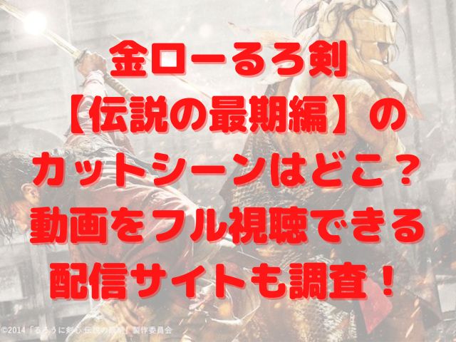 金ローるろ剣 伝説の最期編 のカットシーンはどこ 動画をフル視聴できる配信サイトも調査 けいちゃんのんびりブログ