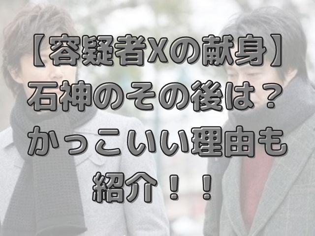 容疑者xの献身 石神のその後は かっこいい理由も紹介 けいちゃんのんびりブログ