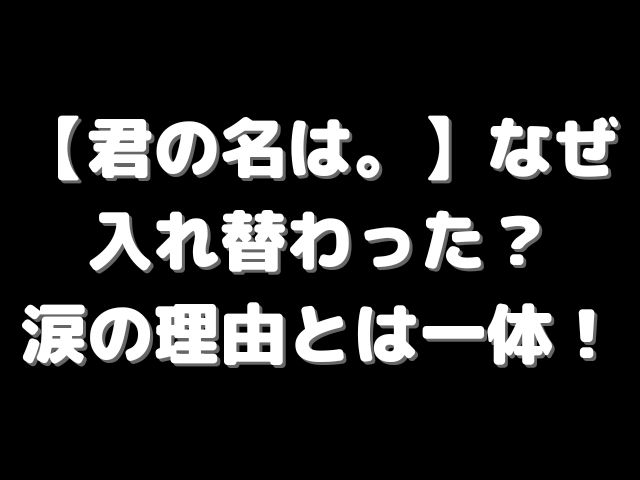 君の名は なぜ入れ替わった 涙の理由とは一体 けいちゃんのんびりブログ