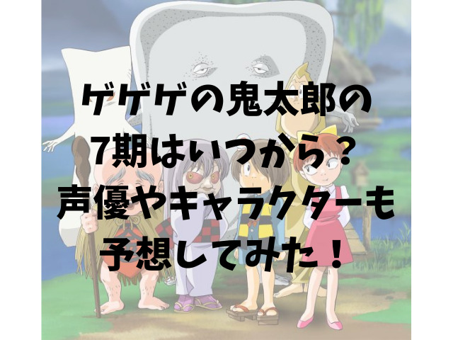 ゲゲゲの鬼太郎の7期はいつから 声優やキャラクターも予想してみた けいちゃんのんびりブログ