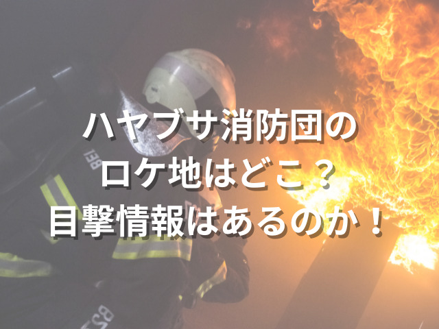 消防士が火を消している写真にハヤブサ消防団のロケ地はどこ？と書かれた画像
